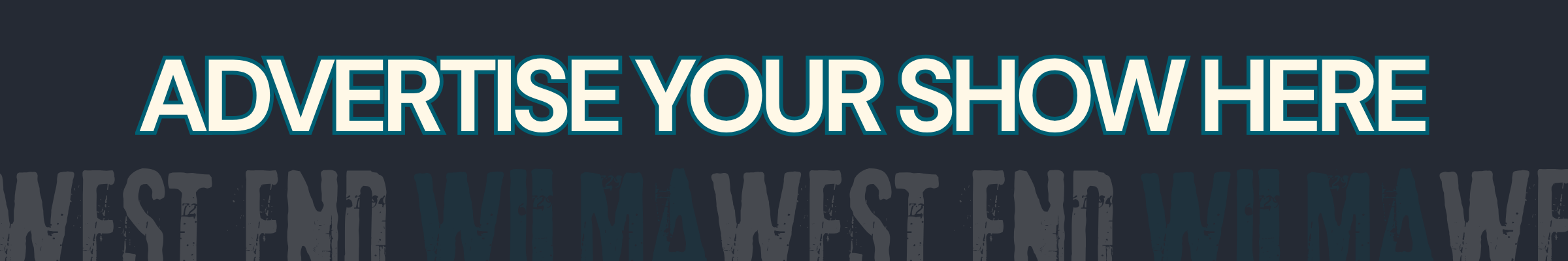 Banner ad header reading 'ADVERTISE YOUR SHOW HERE' on a dark textured background with a faded 'WEST END' motif, indicating ad space.